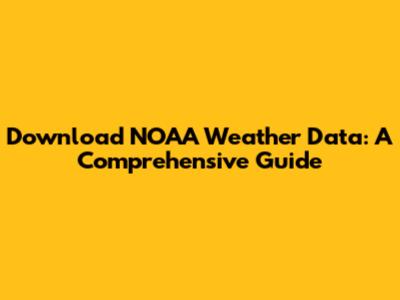 Download NOAA Weather Data: A Comprehensive Guide