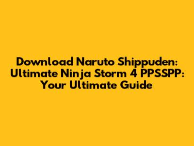 Download Naruto Shippuden: Ultimate Ninja Storm 4 PPSSPP: Your Ultimate Guide