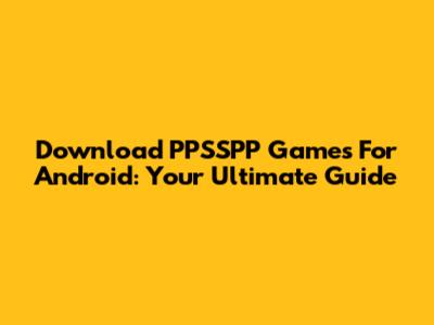 Download PPSSPP Games For Android: Your Ultimate Guide