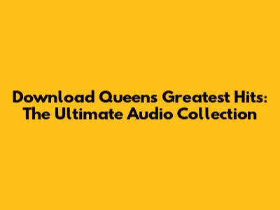 Download Queen's Greatest Hits: The Ultimate Audio Collection