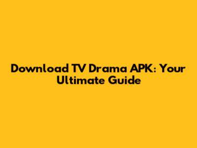 Download TV Drama APK: Your Ultimate Guide