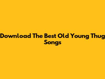 Download The Best Old Young Thug Songs