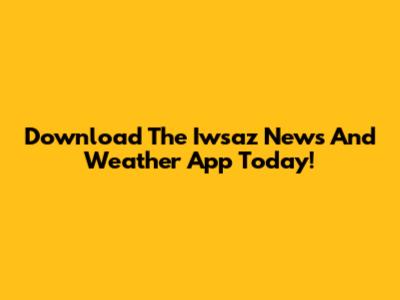 Download The Iwsaz News And Weather App Today!