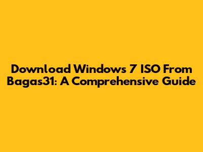 Download Windows 7 ISO From Bagas31: A Comprehensive Guide