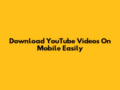 Download YouTube Videos On Mobile Easily