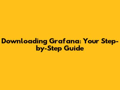 Downloading Grafana: Your Step-by-Step Guide