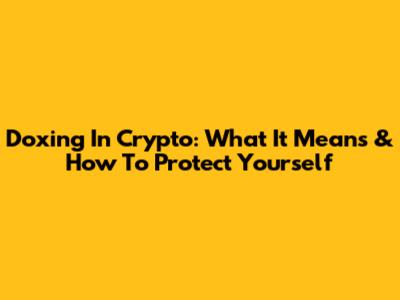 Doxing In Crypto: What It Means & How To Protect Yourself
