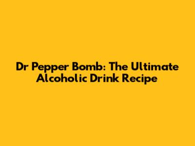 Dr Pepper Bomb: The Ultimate Alcoholic Drink Recipe