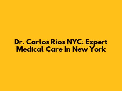 Dr. Carlos Rios NYC: Expert Medical Care In New York