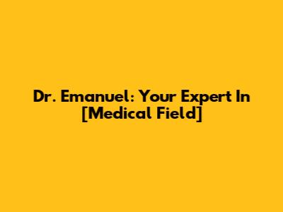 Dr. Emanuel: Your Expert In [Medical Field]