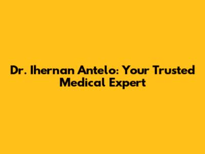 Dr. Ihernan Antelo: Your Trusted Medical Expert