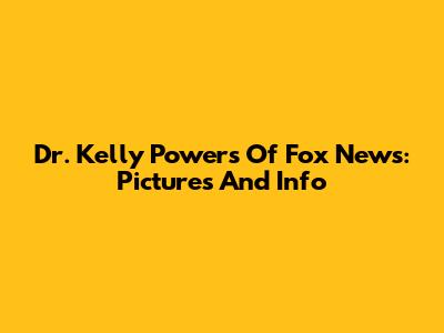 Dr. Kelly Powers Of Fox News: Pictures And Info