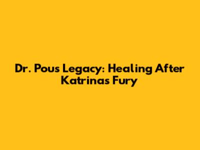 Dr. Pou's Legacy: Healing After Katrina's Fury