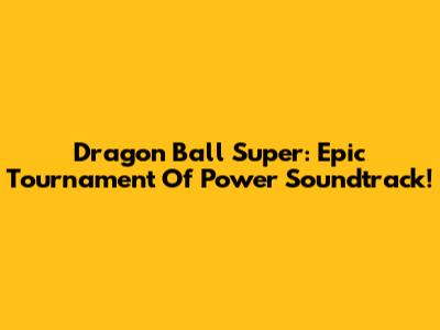 Dragon Ball Super: Epic Tournament Of Power Soundtrack!
