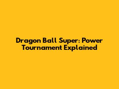Dragon Ball Super: Power Tournament Explained