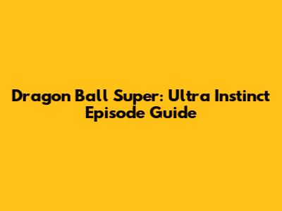 Dragon Ball Super: Ultra Instinct Episode Guide