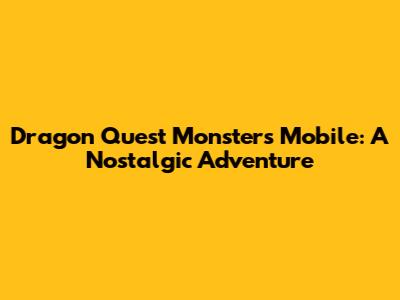 Dragon Quest Monsters Mobile: A Nostalgic Adventure
