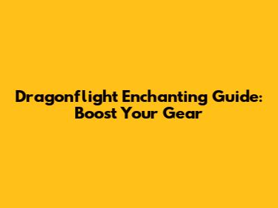 Dragonflight Enchanting Guide: Boost Your Gear