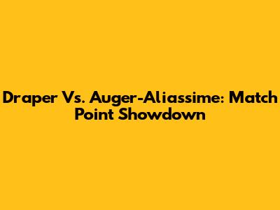 Draper Vs. Auger-Aliassime: Match Point Showdown
