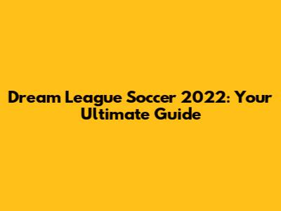 Dream League Soccer 2022: Your Ultimate Guide