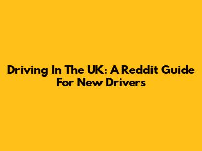 Driving In The UK: A Reddit Guide For New Drivers