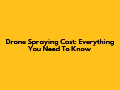 Drone Spraying Cost: Everything You Need To Know