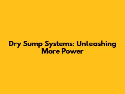 Dry Sump Systems: Unleashing More Power
