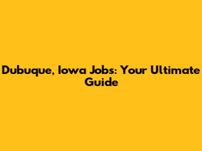 Dubuque, Iowa Jobs: Your Ultimate Guide