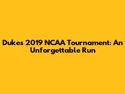 Duke's 2019 NCAA Tournament: An Unforgettable Run