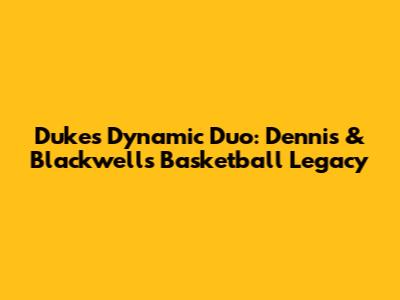 Duke's Dynamic Duo: Dennis & Blackwell's Basketball Legacy