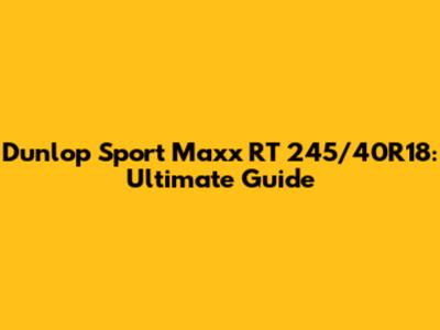 Dunlop Sport Maxx RT 245/40R18: Ultimate Guide