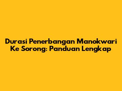 Durasi Penerbangan Manokwari Ke Sorong: Panduan Lengkap
