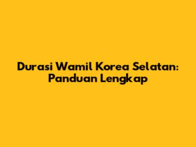 Durasi Wamil Korea Selatan: Panduan Lengkap