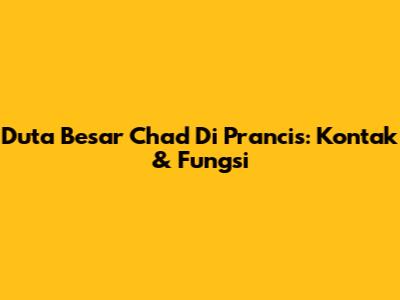 Duta Besar Chad Di Prancis: Kontak & Fungsi