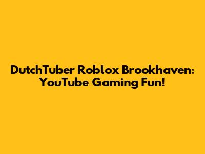 DutchTuber Roblox Brookhaven: YouTube Gaming Fun!