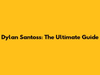 Dylan Santoss: The Ultimate Guide