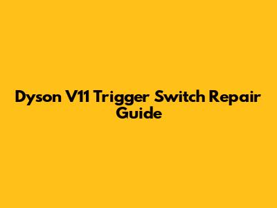 Dyson V11 Trigger Switch Repair Guide