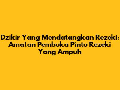 Dzikir Yang Mendatangkan Rezeki: Amalan Pembuka Pintu Rezeki Yang Ampuh