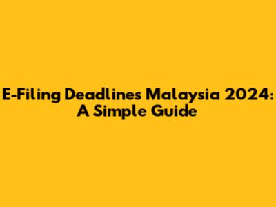 E-Filing Deadlines Malaysia 2024: A Simple Guide