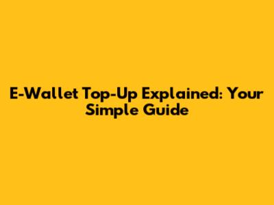 E-Wallet Top-Up Explained: Your Simple Guide