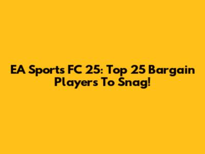 EA Sports FC 25: Top 25 Bargain Players To Snag!