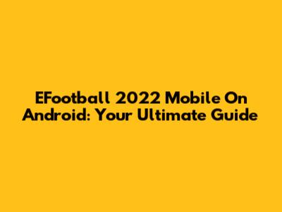 EFootball 2022 Mobile On Android: Your Ultimate Guide