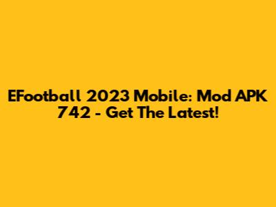 EFootball 2023 Mobile: Mod APK 742 - Get The Latest!