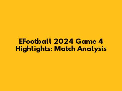 EFootball 2024 Game 4 Highlights: Match Analysis