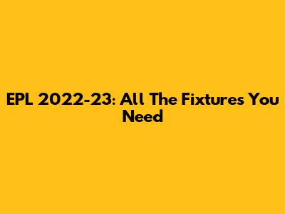 EPL 2022-23: All The Fixtures You Need