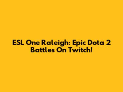 ESL One Raleigh: Epic Dota 2 Battles On Twitch!