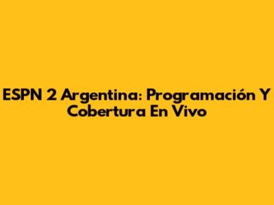 ESPN 2 Argentina: Programación Y Cobertura En Vivo