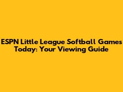 ESPN Little League Softball Games Today: Your Viewing Guide