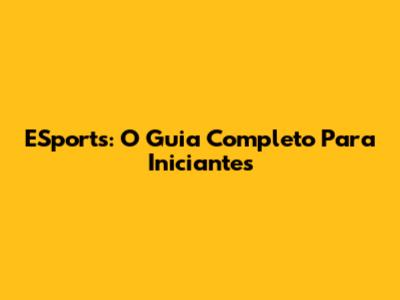 ESports: O Guia Completo Para Iniciantes