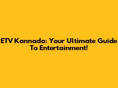 ETV Kannada: Your Ultimate Guide To Entertainment!